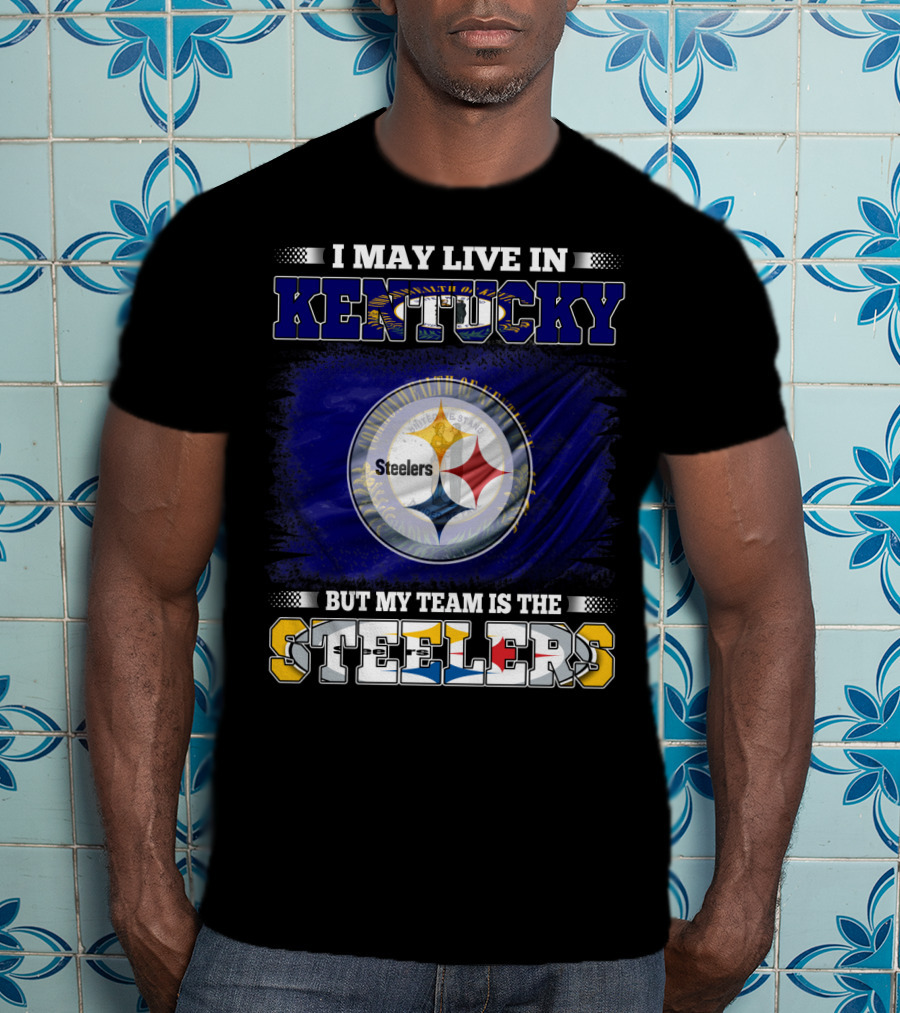 I May Live In Kentucky But My Team Is The Steelers T-Shirt