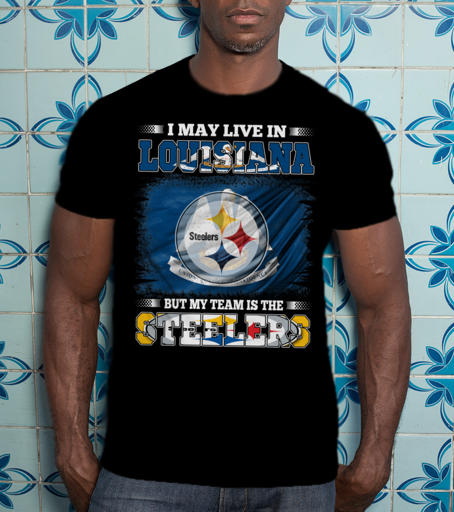 I May Live In Louisiana But My Team Is The Steelers T-Shirt
