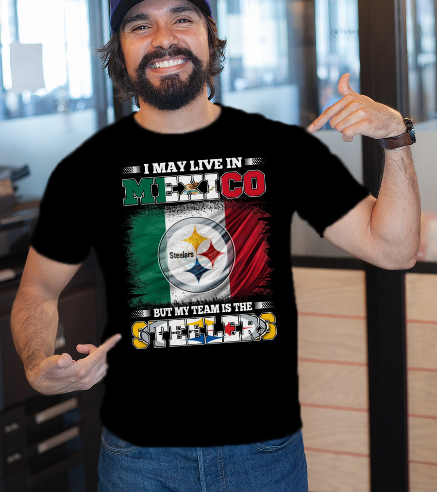 I May Live In Mexico But My Team Is The Steelers Mexican Flag Steelers T-Shirt