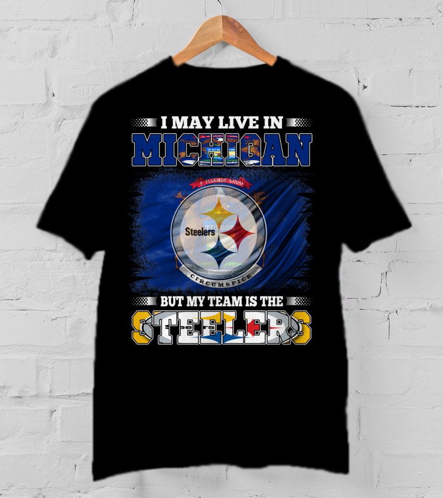 I May Live In Michigan But My Team Is The Steelers T-Shirt