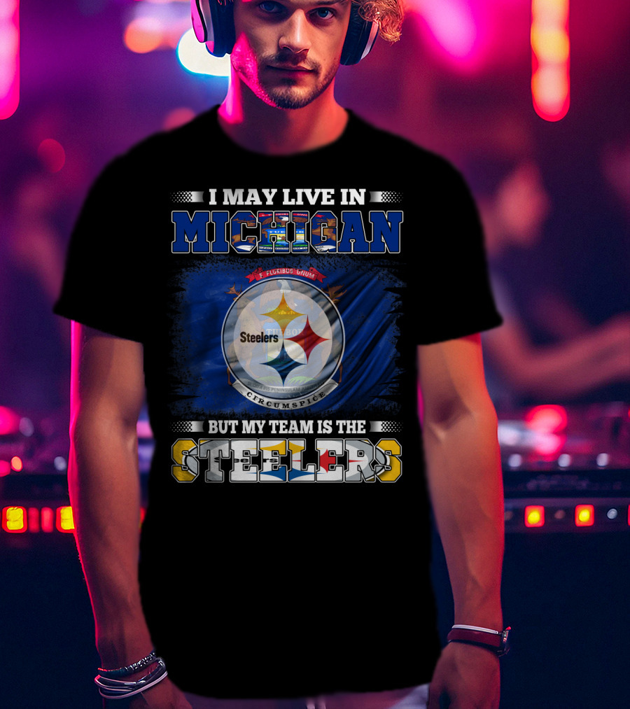 I May Live In Michigan But My Team Is The Steelers T-Shirt