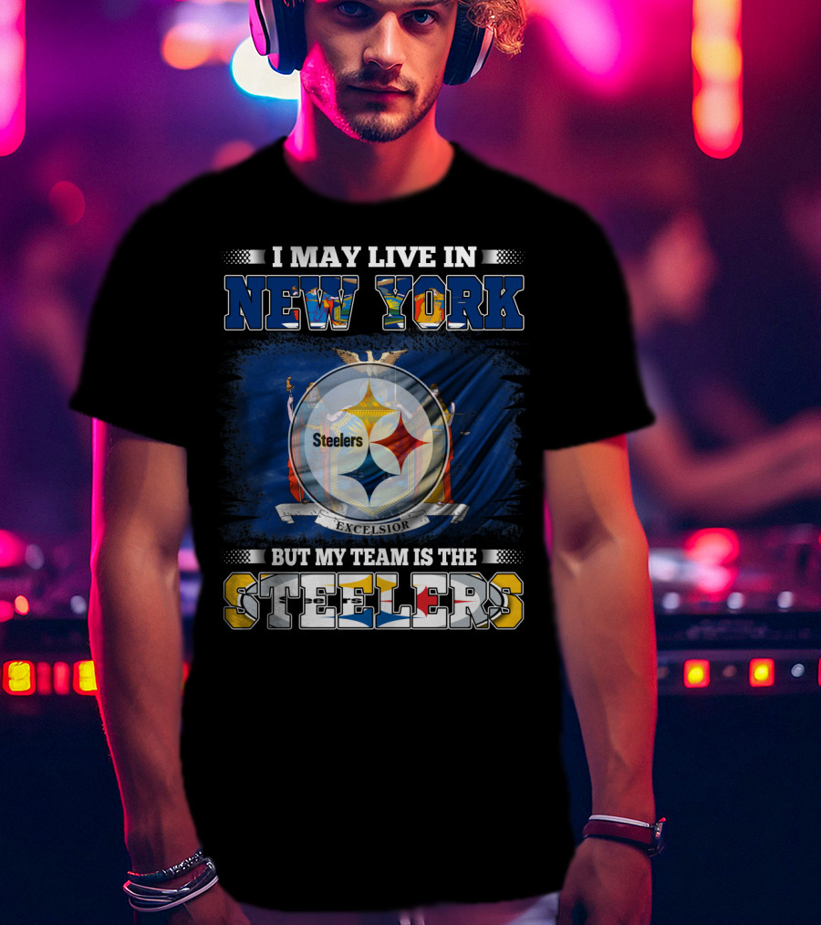 I May Live In New York But My Team Is The Steelers T-Shirt