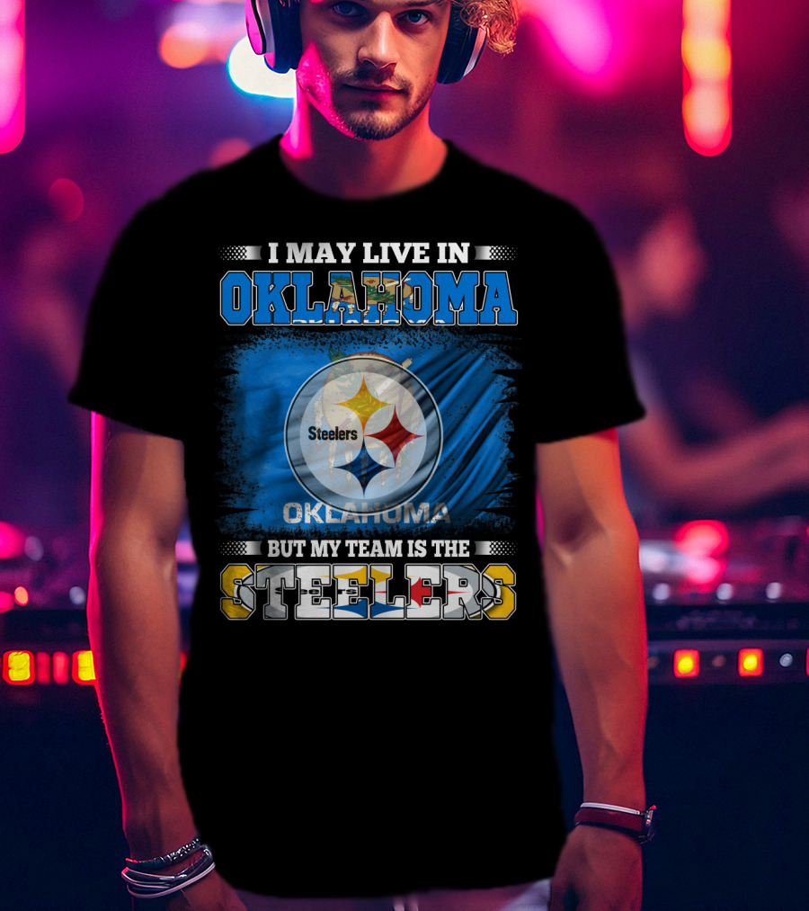 I May Live In Oklahoma But My Team Is The Steelers Football Fan T-Shirt