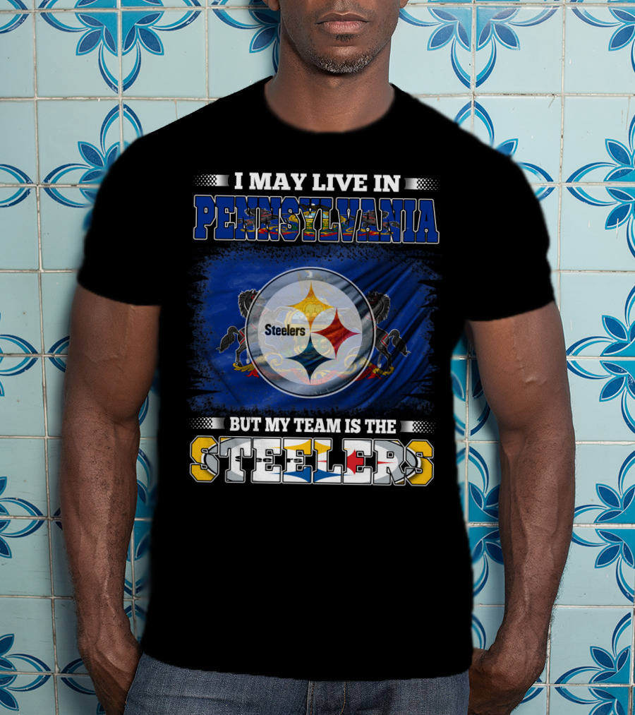 I May Live In Pennsylvania But My Team Is The Steelers T-Shirt