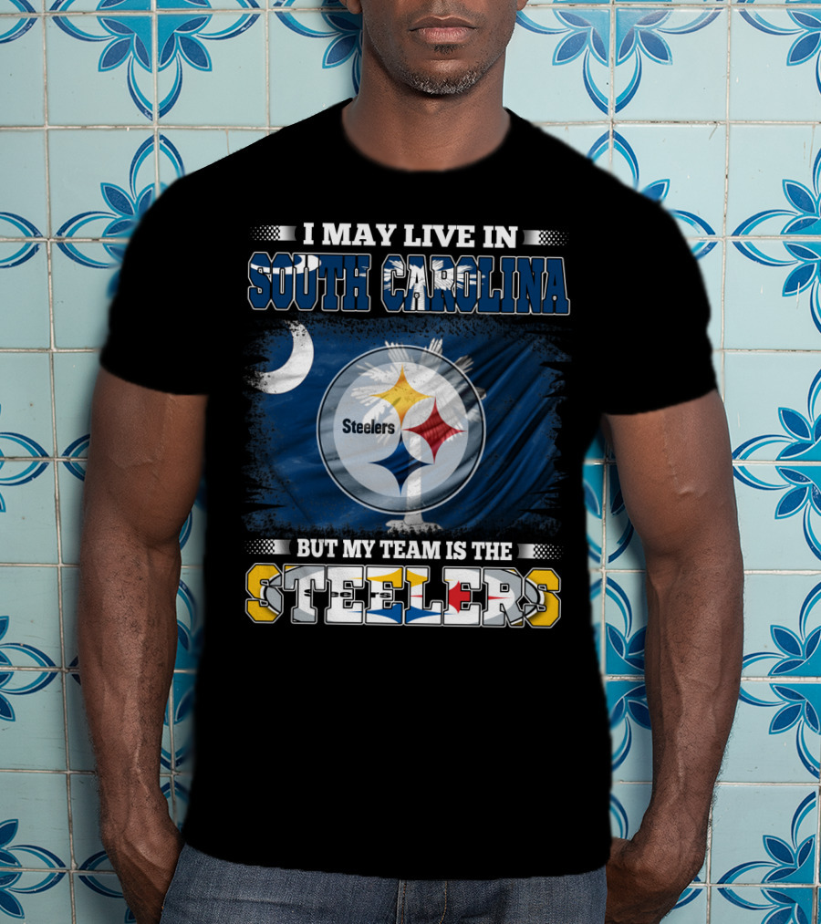 I May Live In South Carolina But My Team Is The Steelers T-Shirt