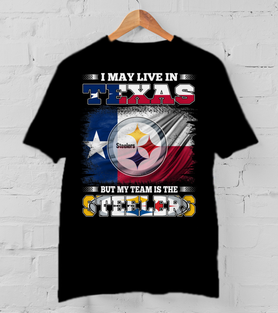 I May Live In Texas But My Team Is The Steelers Texas Flag Steelers T-Shirt
