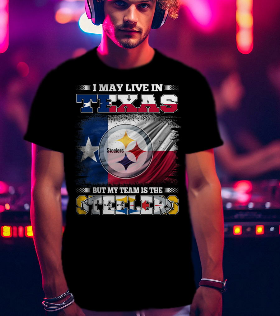 I May Live In Texas But My Team Is The Steelers Texas Flag Steelers T-Shirt