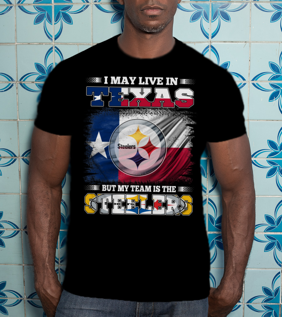 I May Live In Texas But My Team Is The Steelers Texas Flag Steelers T-Shirt