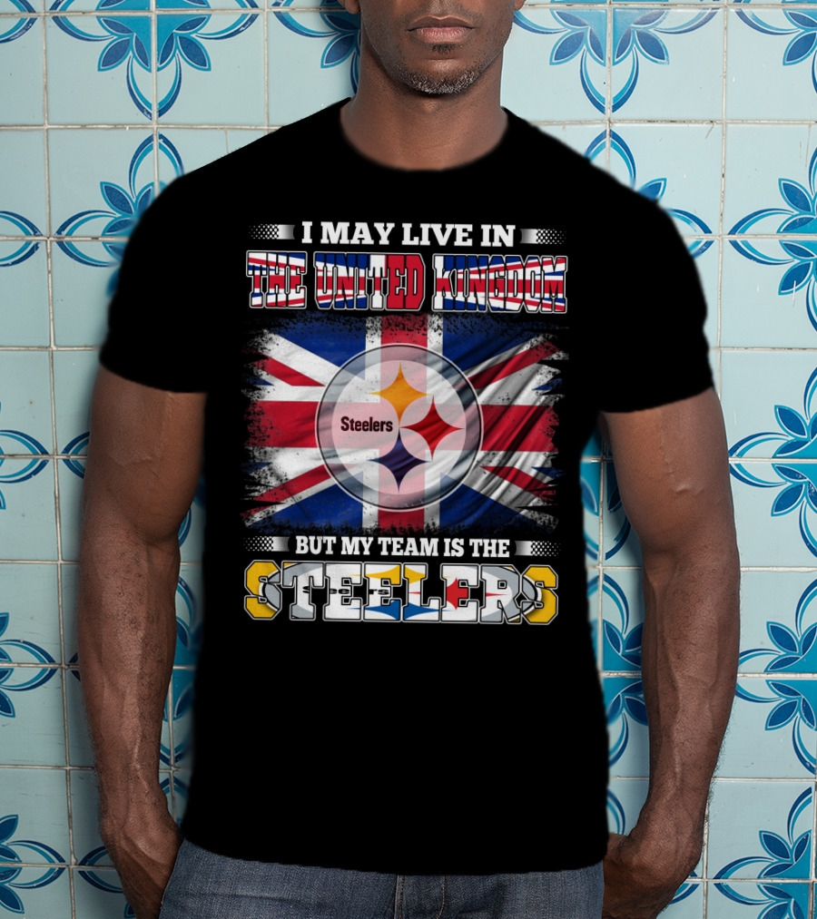 I May Live In The United Kingdom But My Team Is The Steelers T-Shirt