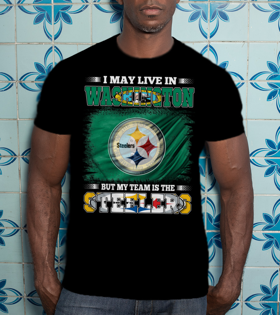 I May Live In Washington But My Team Is The Steelers NFL Fandom T-Shirt