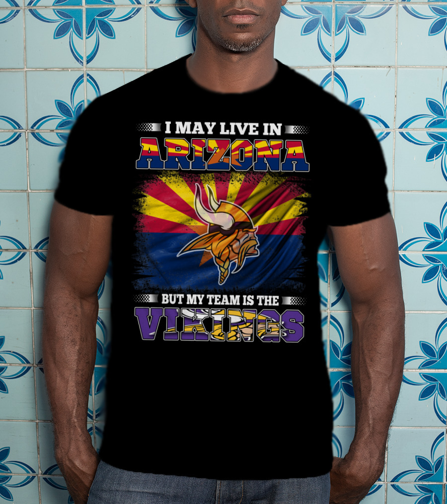 I May Live In Arizona But My Team Is The Vikings Minnesota T-Shirt