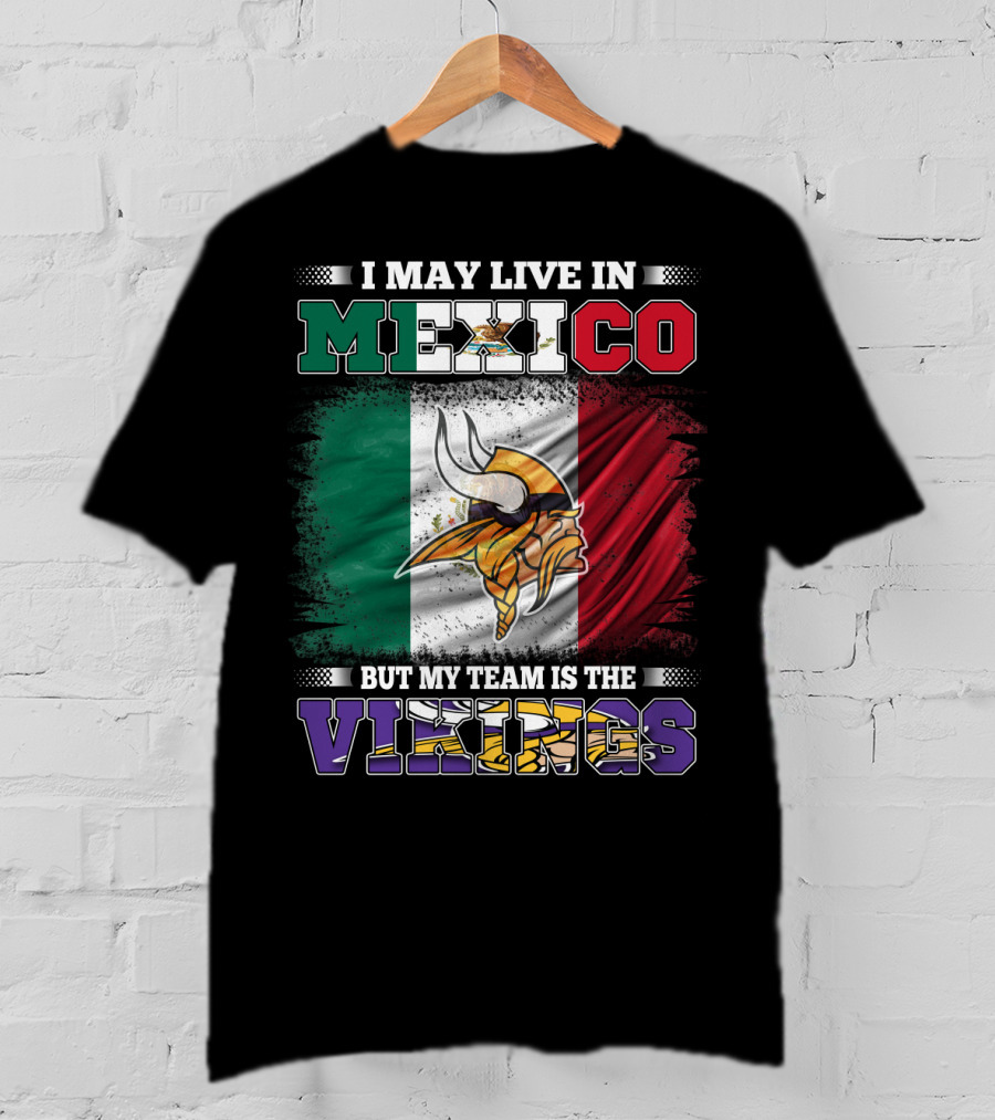 I May Live In Mexico But My Team Is The Vikings T-Shirt