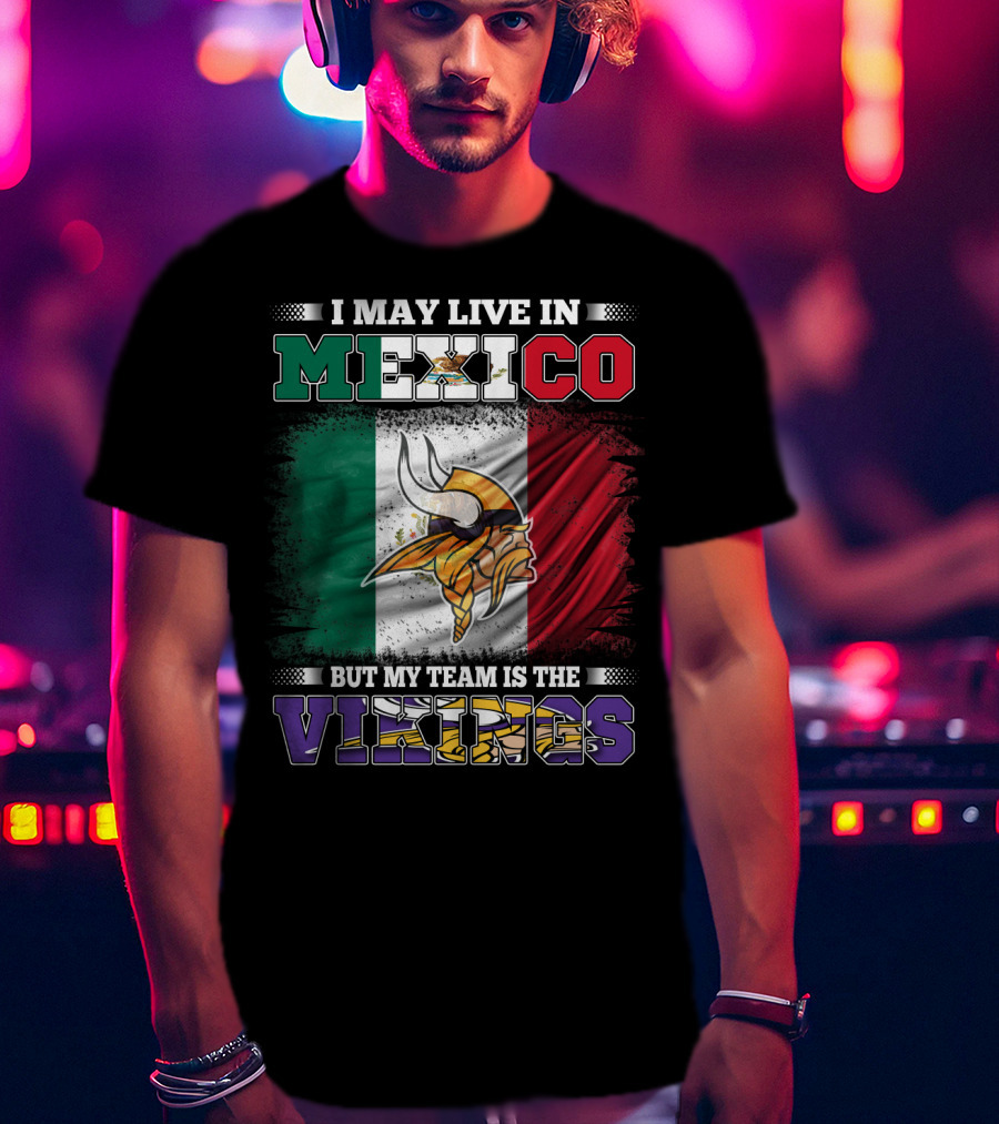 I May Live In Mexico But My Team Is The Vikings T-Shirt