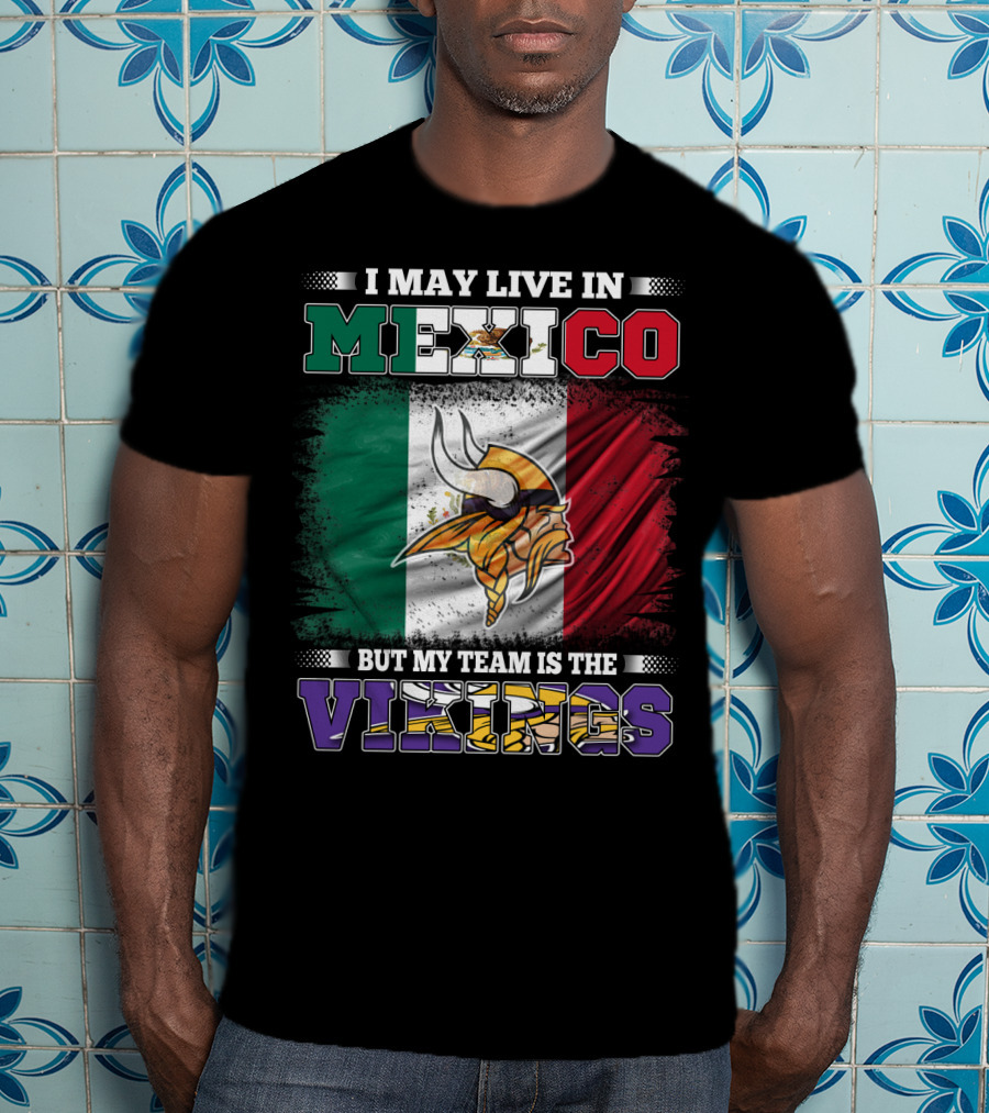 I May Live In Mexico But My Team Is The Vikings T-Shirt