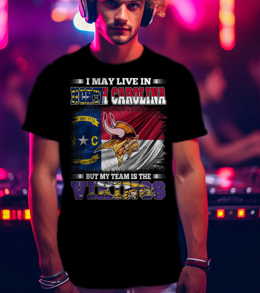I May Live In North Carolina North Carolina Flag But My Team Is The Vikings Football Vikings T-Shirt