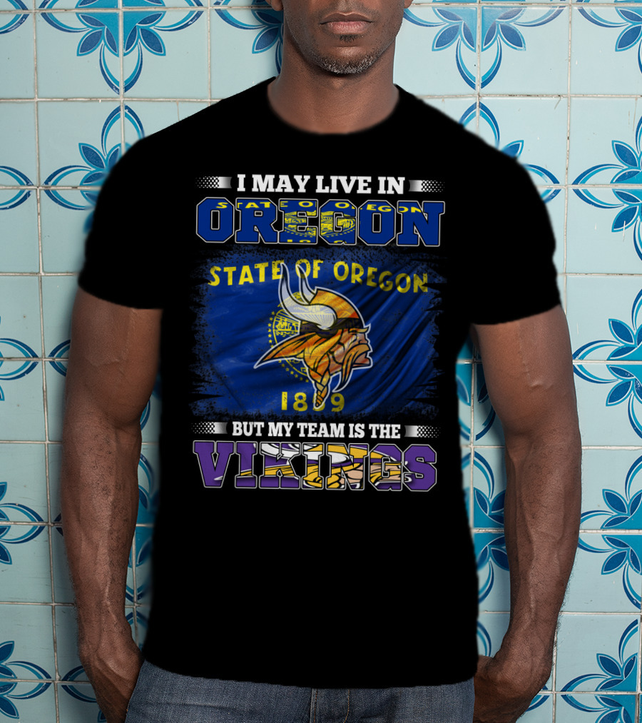 I May Live In Oregon State Of Oregon 1859 But My Team Is The Vikings T-Shirt