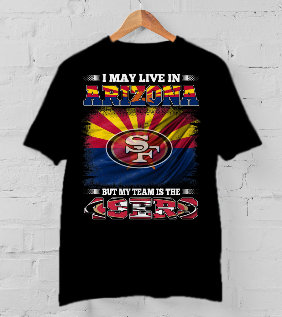 I May Live In Arizona But My Team Is The 49ers SF Logo And Arizona Flag T-Shirt