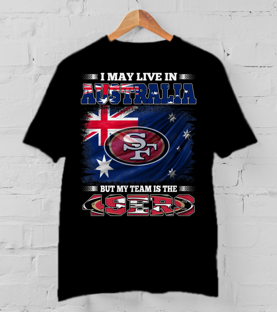 I May Live In Australia But My Team Is The 49ers T-Shirt