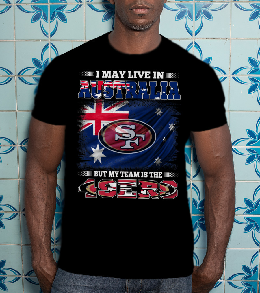 I May Live In Australia But My Team Is The 49ers T-Shirt