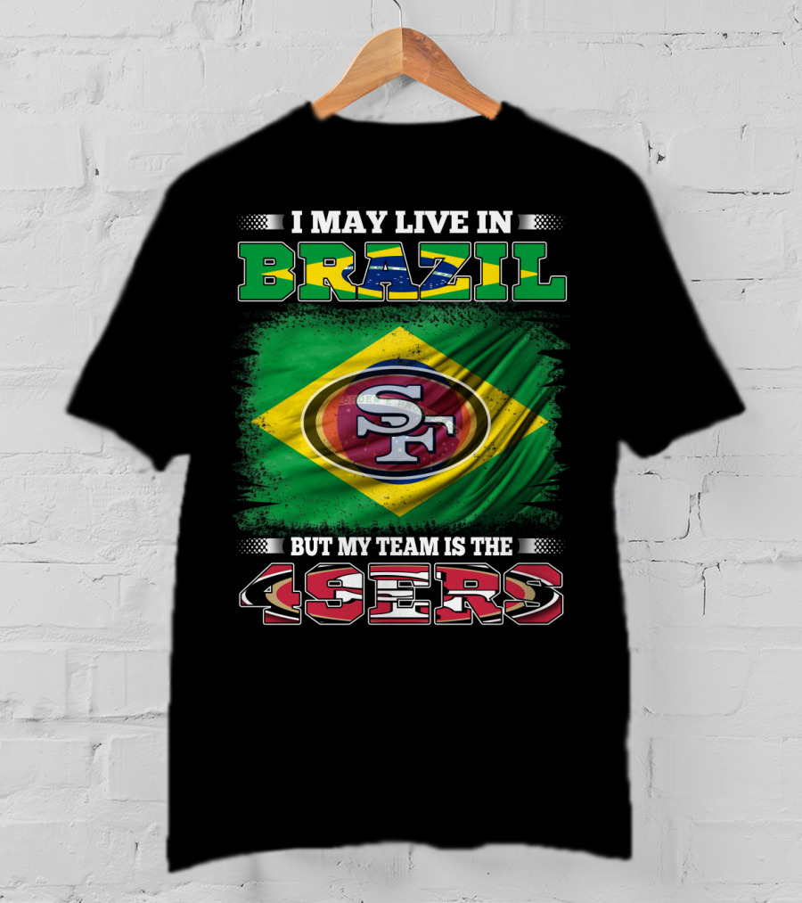 I May Live In Brazil But My Team Is The 49ers T-Shirt