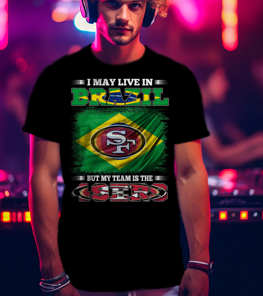 I May Live In Brazil But My Team Is The 49ers T-Shirt