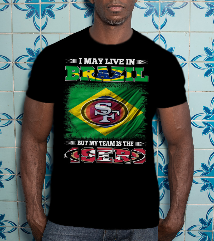 I May Live In Brazil But My Team Is The 49ers T-Shirt