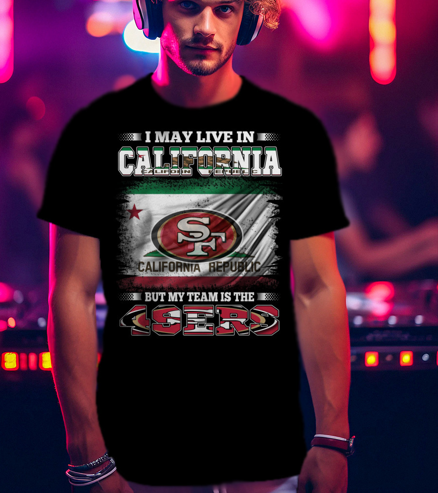 I May Live In California California Republic 49ers My Team T-Shirt