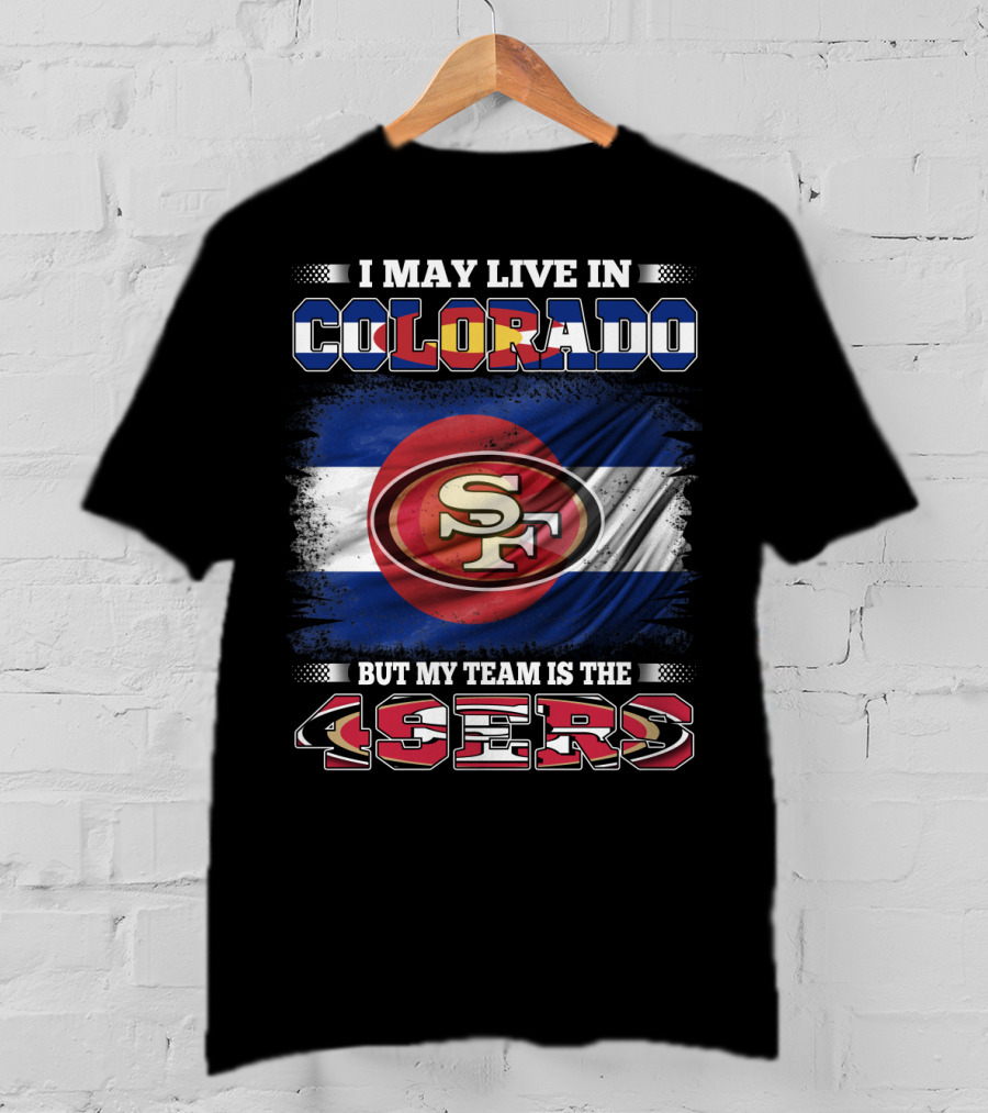 I May Live In Colorado But My Team Is The 49ers San Francisco Logo Over Colorado Flag T-Shirt