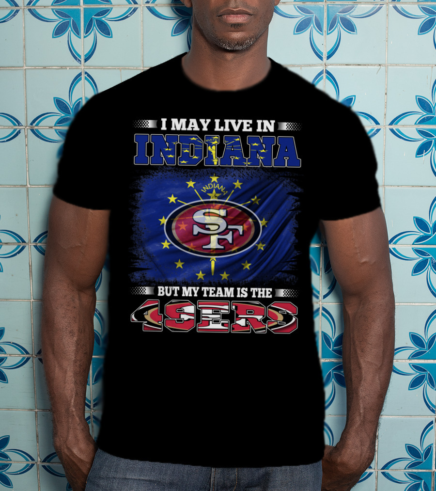 I May Live In Indiana But My Team Is The 49ers San Francisco Football Fan Flag T-Shirt
