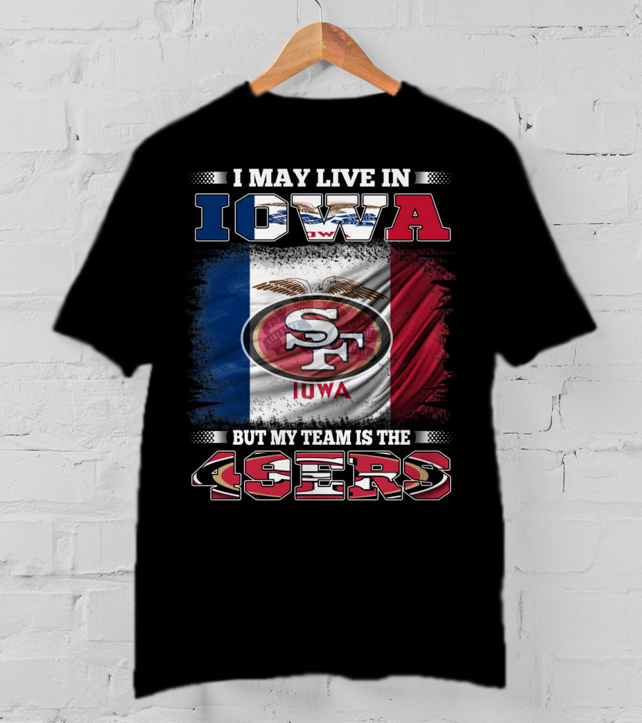 I May Live In Iowa But My Team Is The 49ers SF Iowa Flag T-Shirt