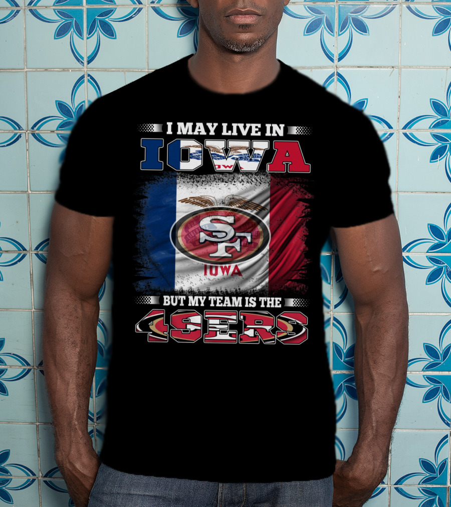 I May Live In Iowa But My Team Is The 49ers SF Iowa Flag T-Shirt