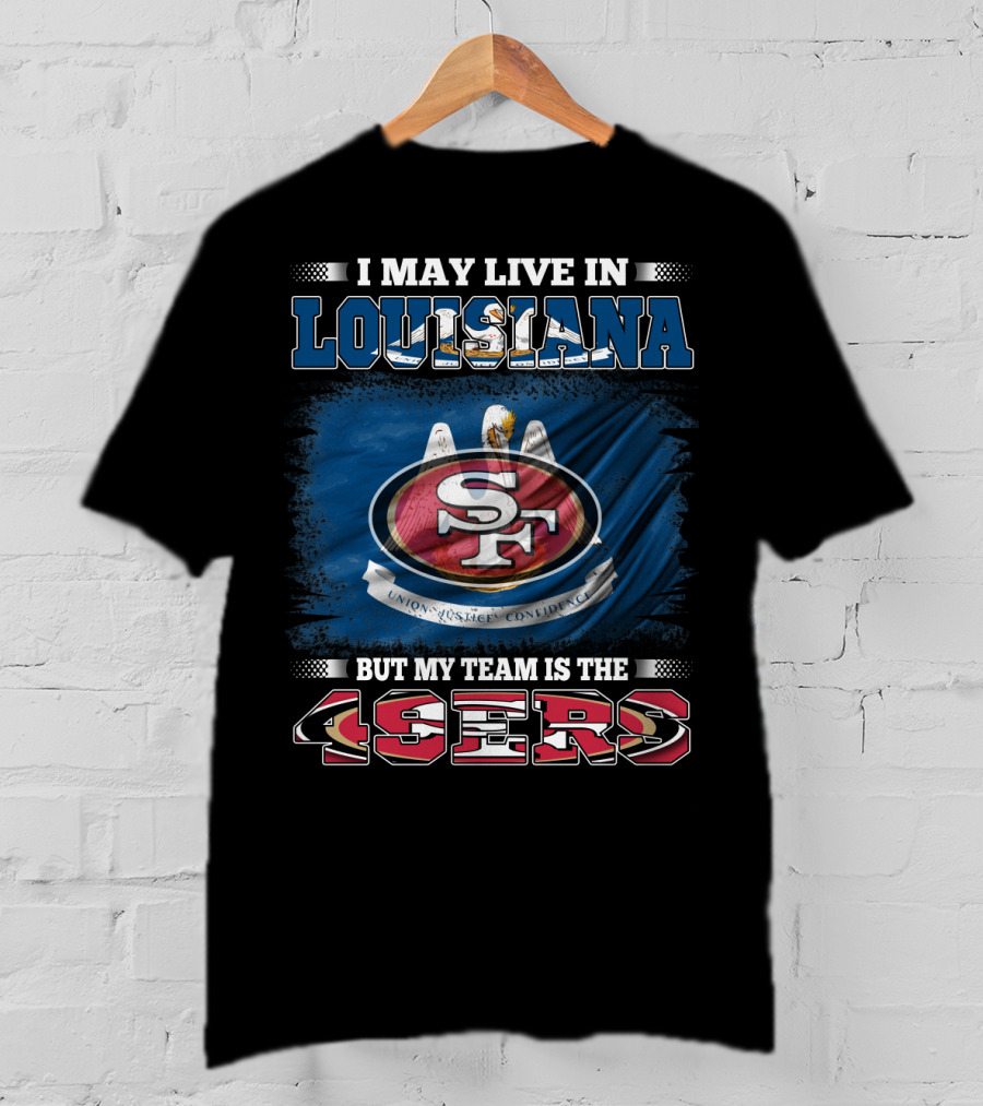 I May Live In Louisiana But My Team Is The 49ers T-Shirt