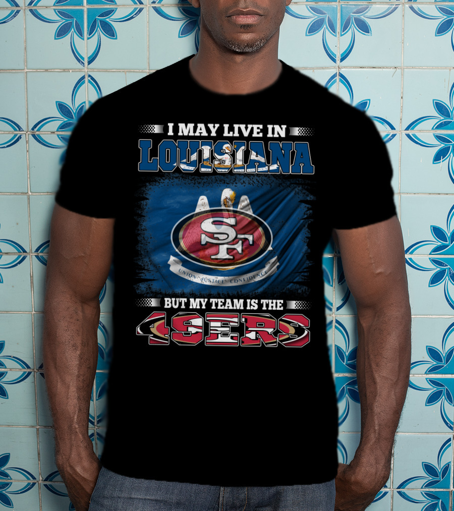 I May Live In Louisiana But My Team Is The 49ers T-Shirt