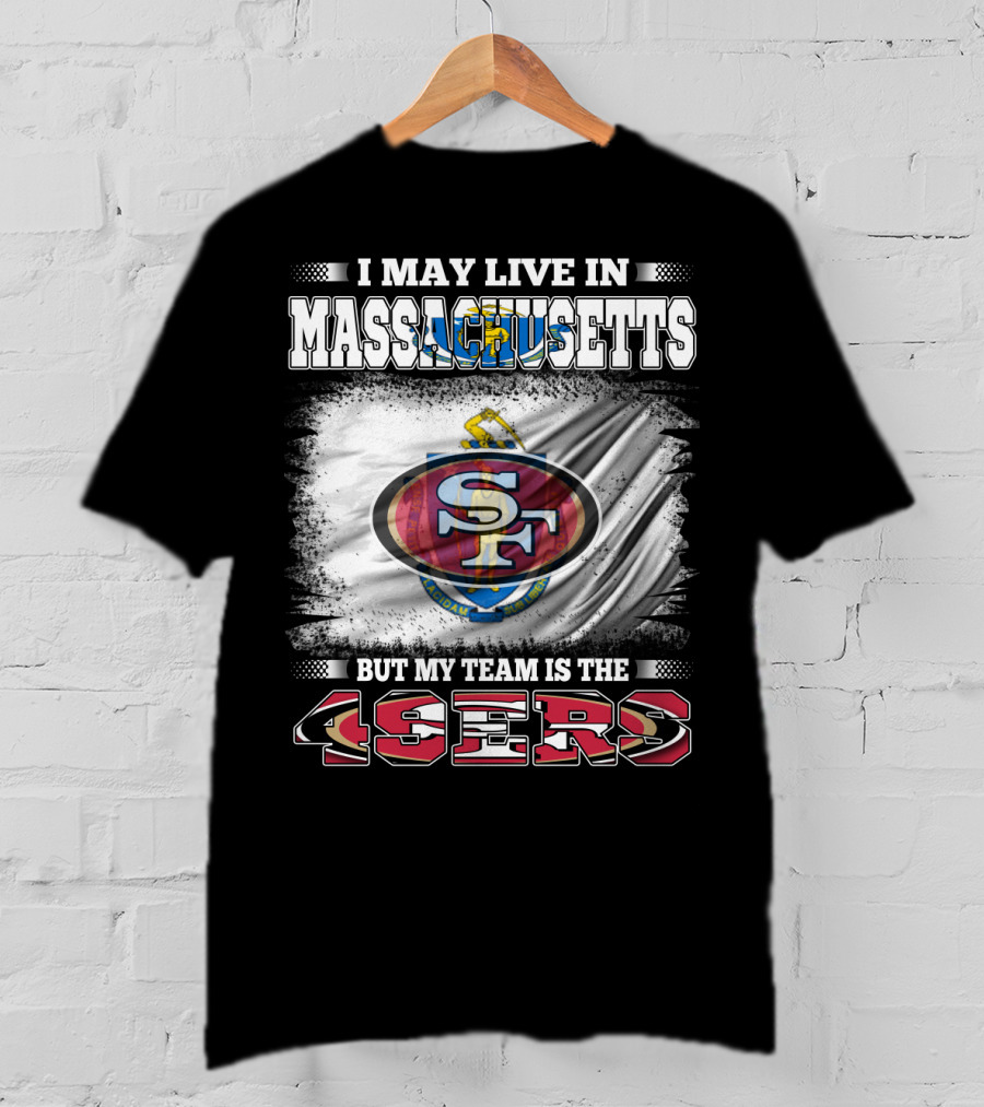 I May Live In Massachusetts But My Team Is The 49ers T-Shirt