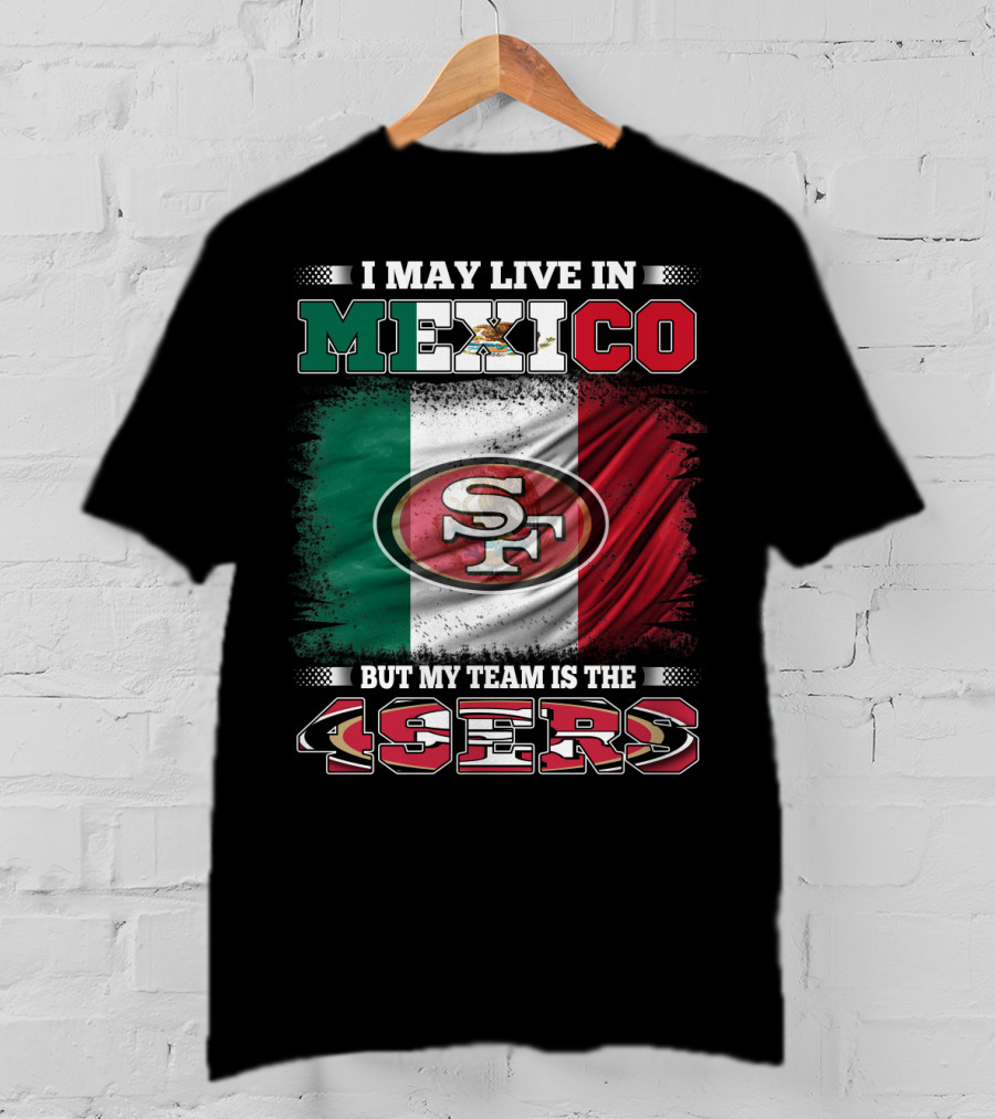 I May Live In Mexico But My Team Is The SF 49ers Flag T-Shirt