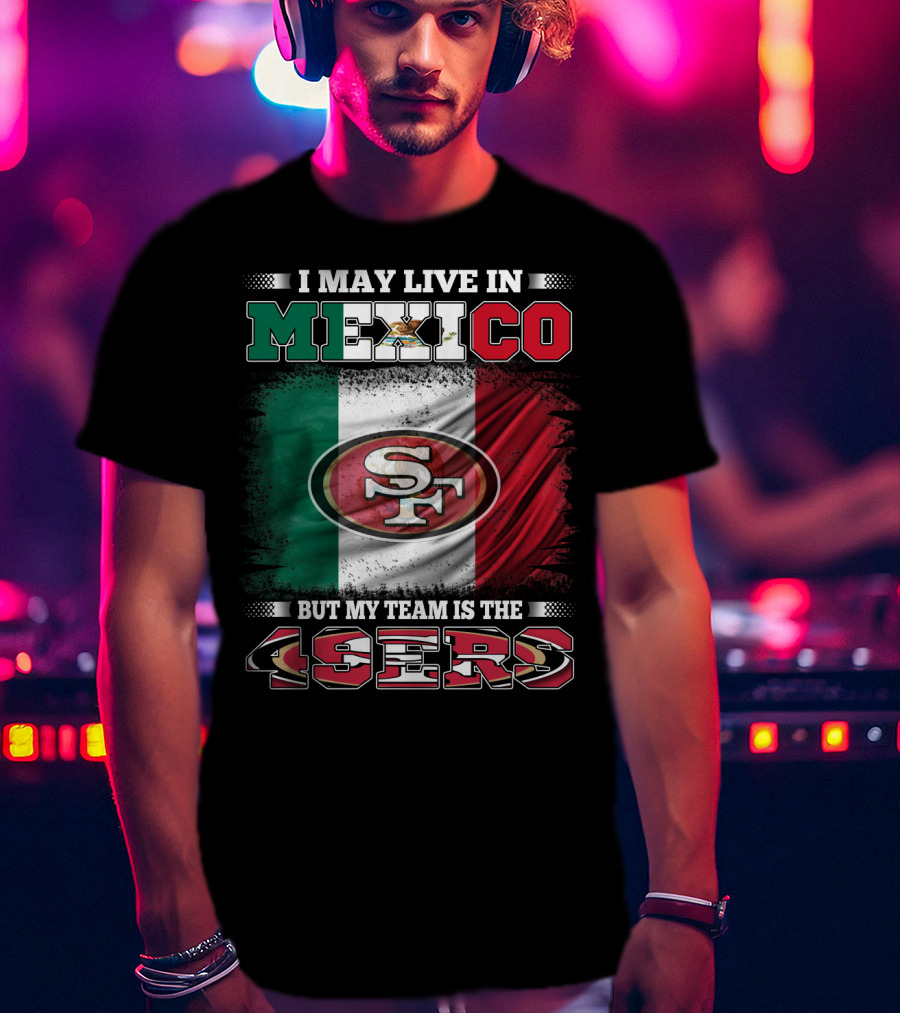 I May Live In Mexico But My Team Is The SF 49ers Flag T-Shirt