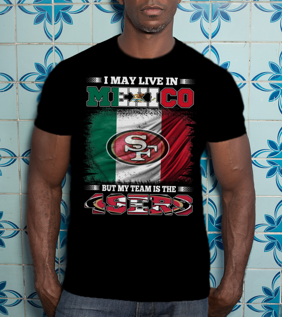I May Live In Mexico But My Team Is The SF 49ers Flag T-Shirt