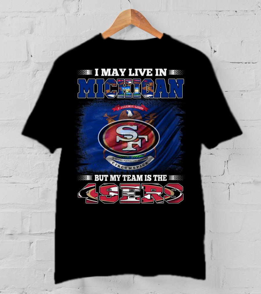 I May Live In Michigan 49ers Team Loyalty With State Seal Background T-Shirt