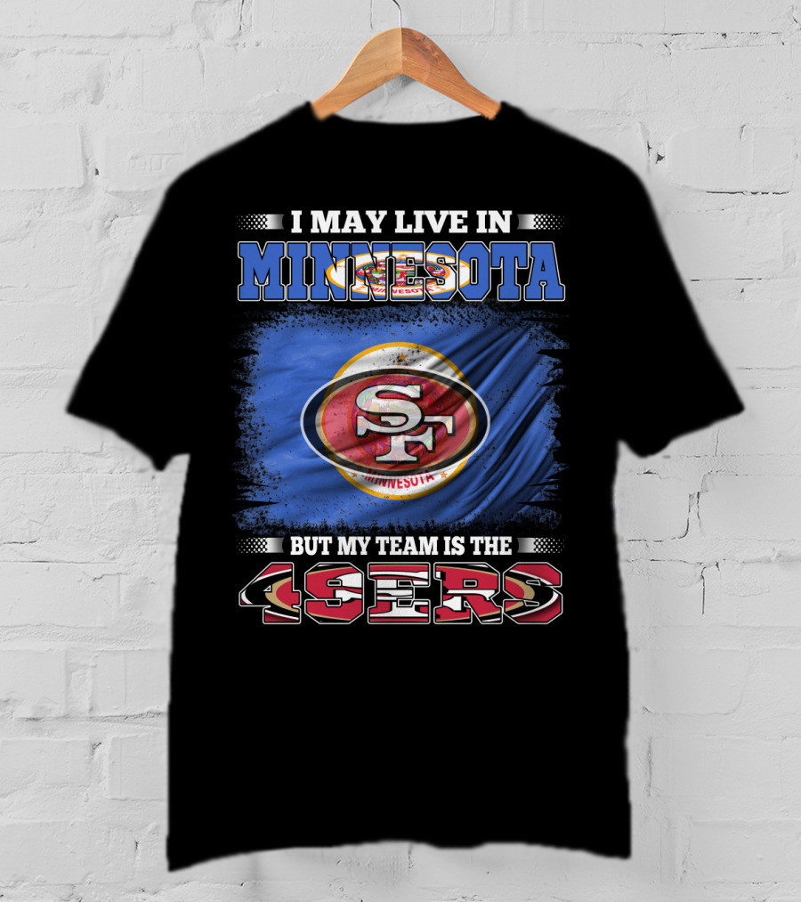 I May Live In Minnesota But My Team Is The 49ers T-Shirt