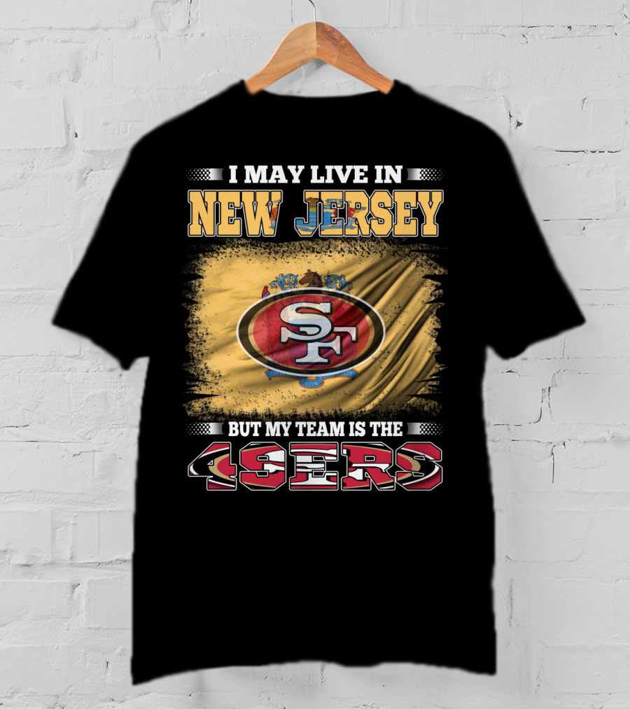 I May Live In New Jersey But My Team Is The 49ers Sf Logo Flag T-Shirt