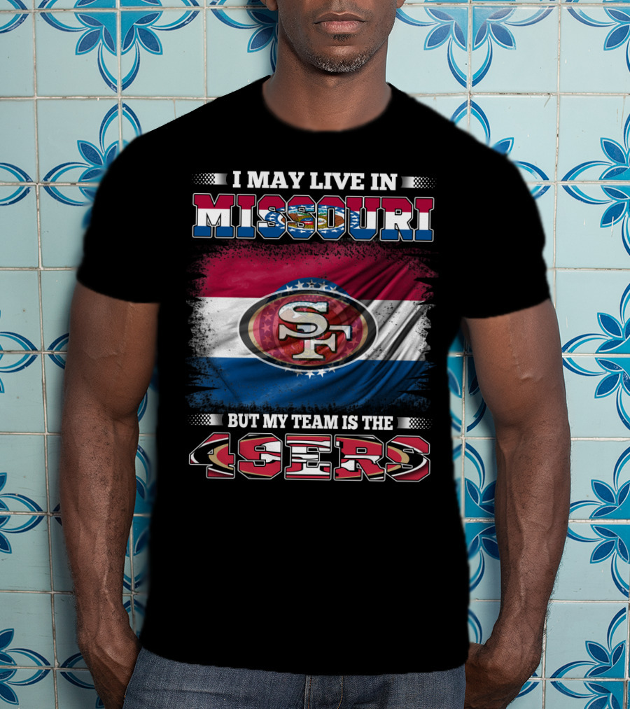 I May Live In Missouri But My Team Is The 49ers SF Logo And State Flag Combination T-Shirt