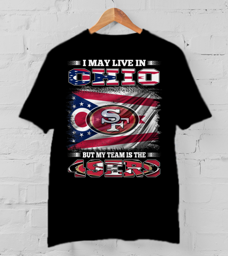 Ohio Pride Meets 49ers Loyalty: I May Live In Ohio But My Team Is The 49ers T-Shirt