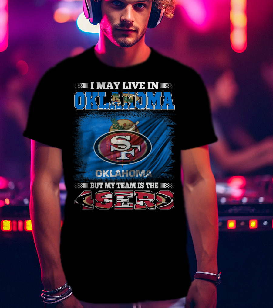 I May Live In Oklahoma Sf 49ers My Team T-Shirt