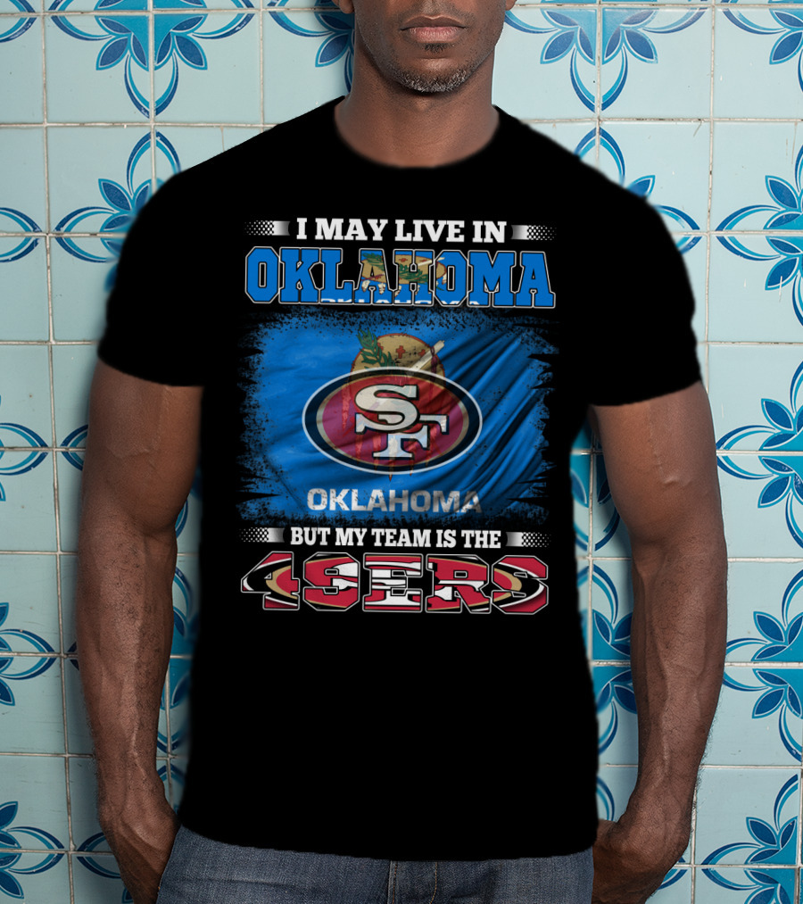 I May Live In Oklahoma Sf 49ers My Team T-Shirt