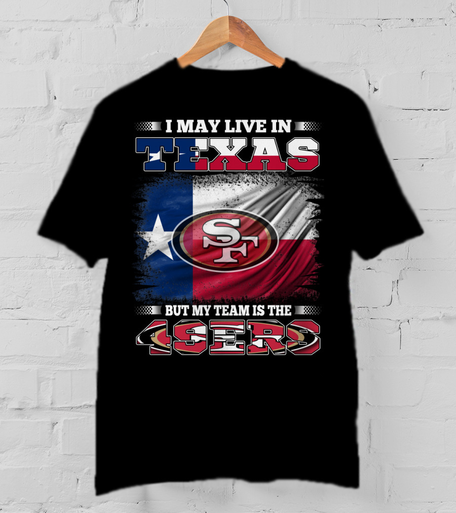 I May Live In Texas But My Team Is The 49ers SF Logo Texas Flag T-Shirt