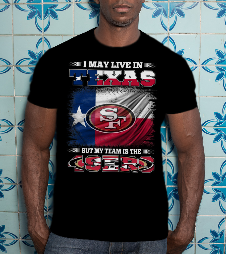I May Live In Texas But My Team Is The 49ers SF Logo Texas Flag T-Shirt