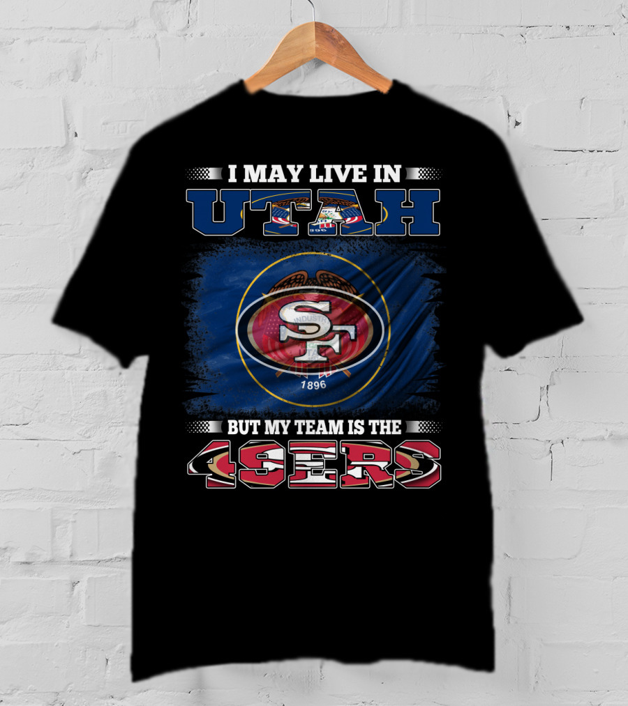 I May Live In Utah But My Team Is The 49ers San Francisco T-Shirt
