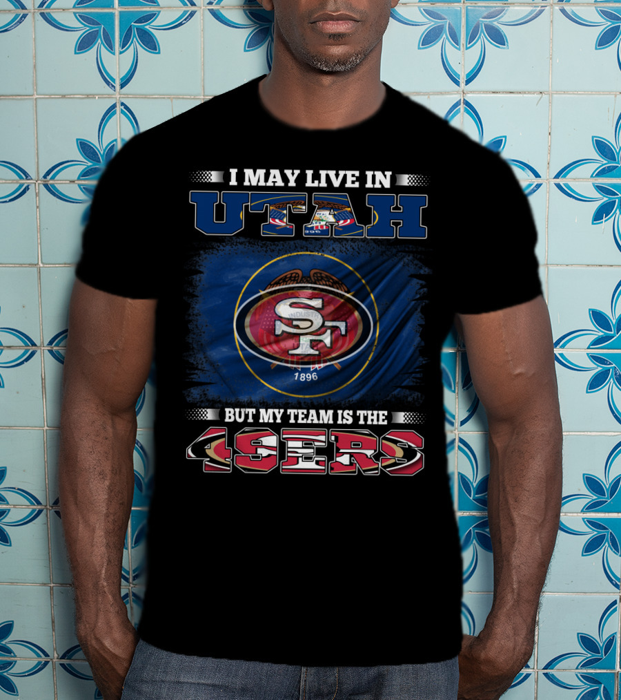 I May Live In Utah But My Team Is The 49ers San Francisco T-Shirt