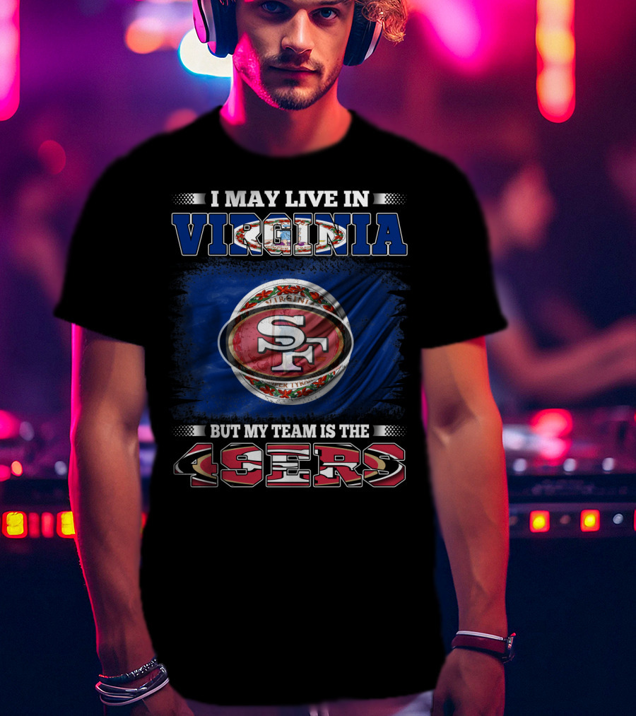 I May Live In Virginia But My Team Is The 49ers SF Football T-Shirt