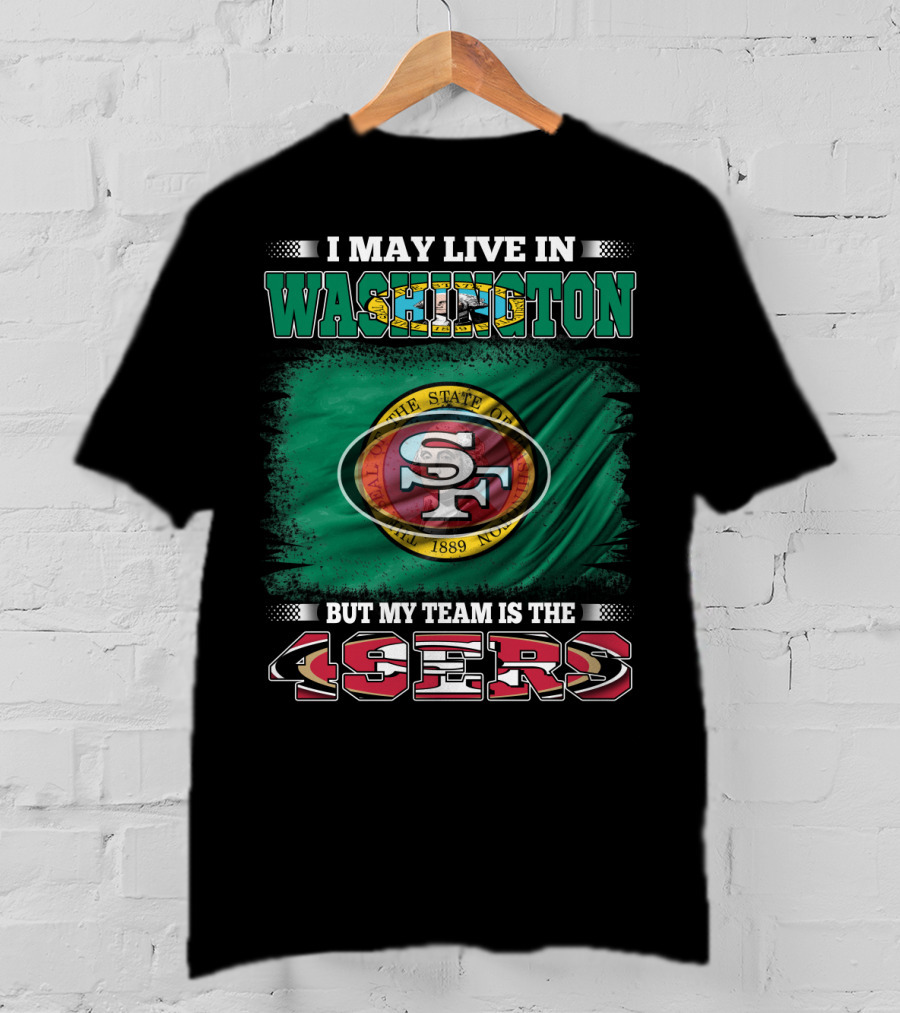I May Live In Washington But My Team Is The 49ers San Francisco NFL Football Fans T-Shirt